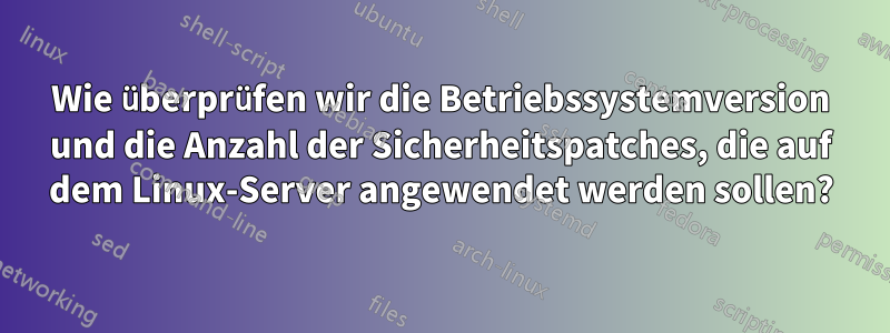 Wie überprüfen wir die Betriebssystemversion und die Anzahl der Sicherheitspatches, die auf dem Linux-Server angewendet werden sollen?