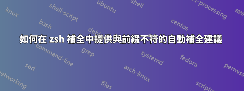 如何在 zsh 補全中提供與前綴不符的自動補全建議