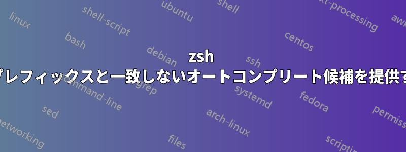 zsh 補完でプレフィックスと一致しないオートコンプリート候補を提供する方法