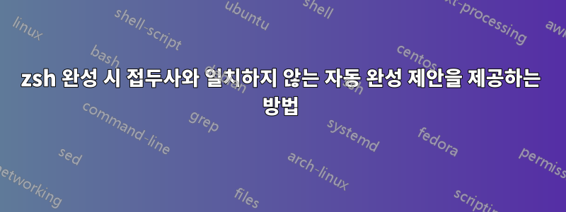 zsh 완성 시 접두사와 일치하지 않는 자동 완성 제안을 제공하는 방법