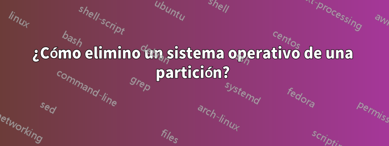 ¿Cómo elimino un sistema operativo de una partición?