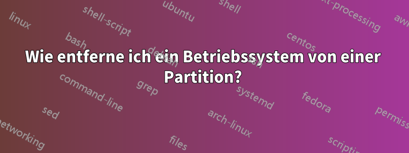 Wie entferne ich ein Betriebssystem von einer Partition?