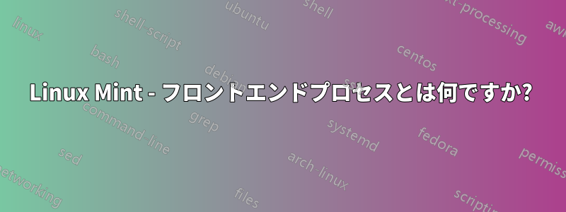 Linux Mint - フロントエンドプロセスとは何ですか?