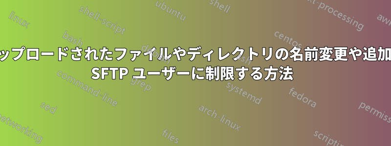 アップロードされたファイルやディレクトリの名前変更や追加を SFTP ユーザーに制限する方法 