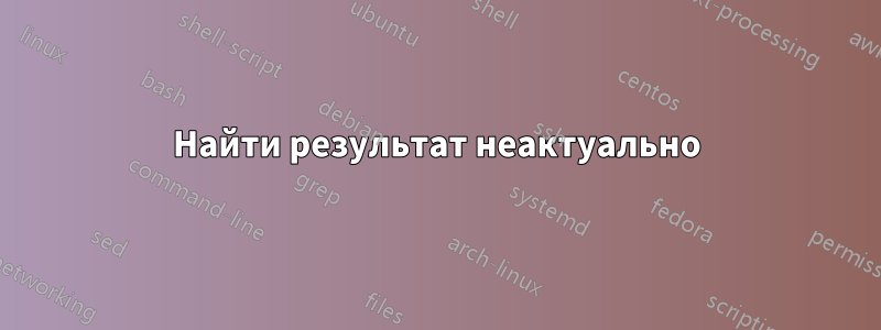 Найти результат неактуально