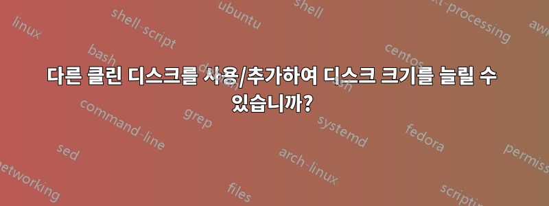 다른 클린 디스크를 사용/추가하여 디스크 크기를 늘릴 수 있습니까?