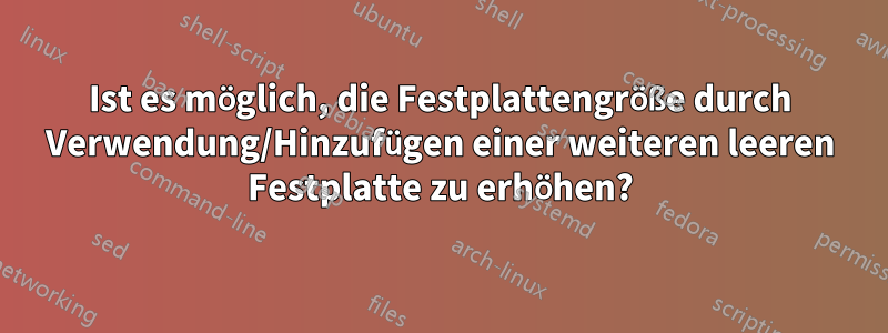 Ist es möglich, die Festplattengröße durch Verwendung/Hinzufügen einer weiteren leeren Festplatte zu erhöhen?