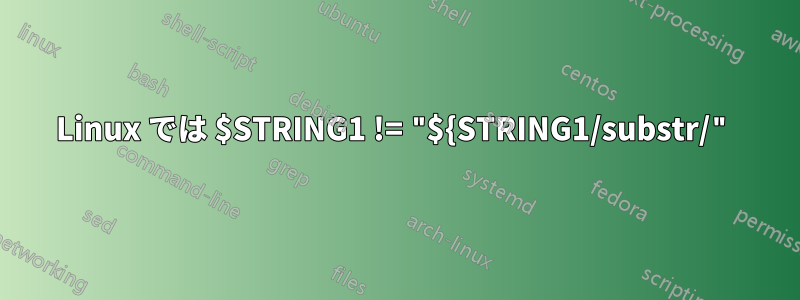 Linux では $STRING1 != "${STRING1/substr/"