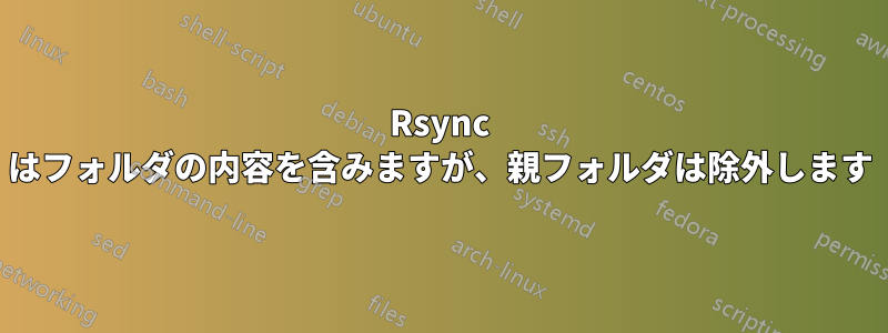 Rsync はフォルダの内容を含みますが、親フォルダは除外します