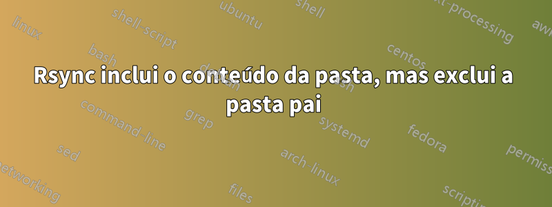 Rsync inclui o conteúdo da pasta, mas exclui a pasta pai