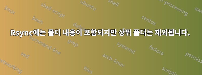 Rsync에는 폴더 내용이 포함되지만 상위 폴더는 제외됩니다.