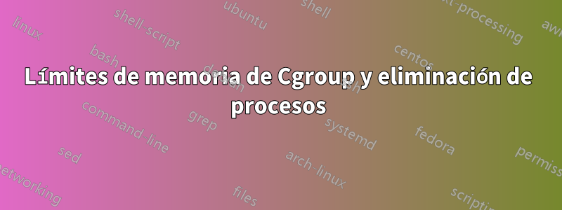 Límites de memoria de Cgroup y eliminación de procesos