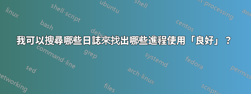 我可以搜尋哪些日誌來找出哪些進程使用「良好」？