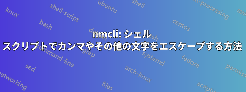 nmcli: シェル スクリプトでカンマやその他の文字をエスケープする方法