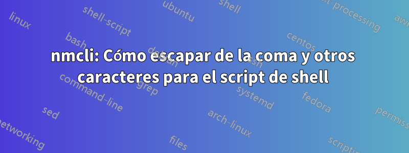 nmcli: Cómo escapar de la coma y otros caracteres para el script de shell