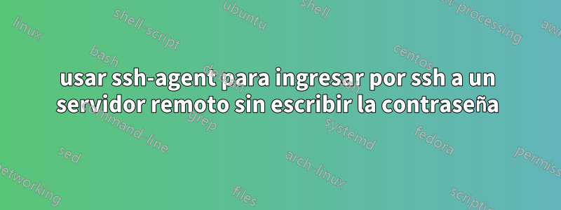 usar ssh-agent para ingresar por ssh a un servidor remoto sin escribir la contraseña