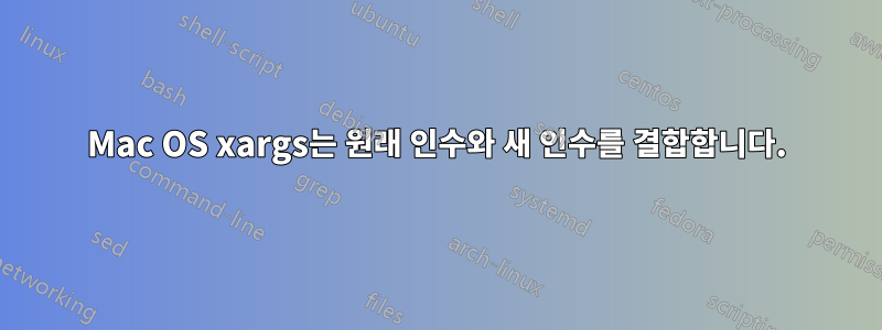 Mac OS xargs는 원래 인수와 새 인수를 결합합니다.