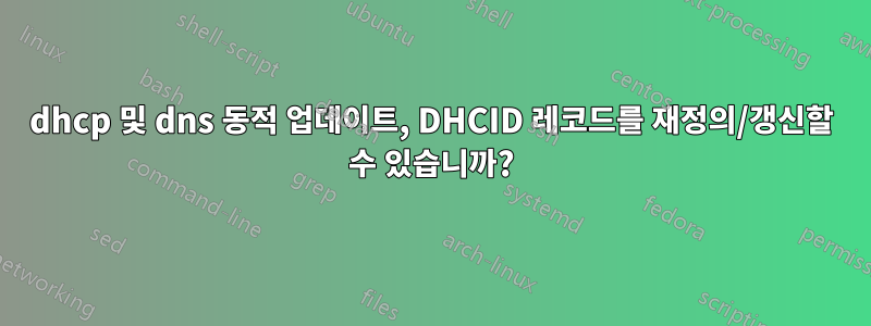 dhcp 및 dns 동적 업데이트, DHCID 레코드를 재정의/갱신할 수 있습니까?