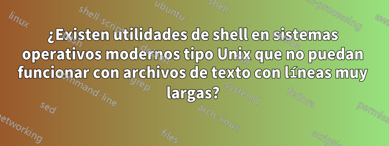 ¿Existen utilidades de shell en sistemas operativos modernos tipo Unix que no puedan funcionar con archivos de texto con líneas muy largas?