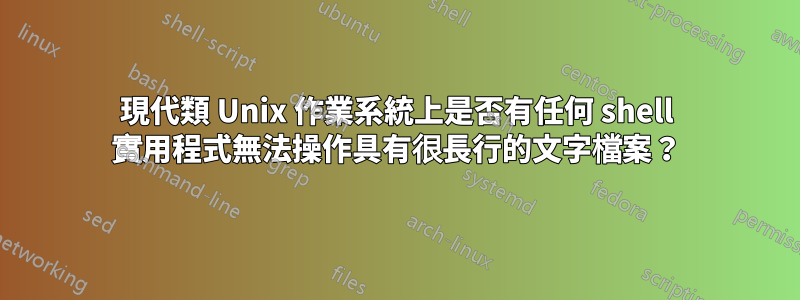 現代類 Unix 作業系統上是否有任何 shell 實用程式無法操作具有很長行的文字檔案？