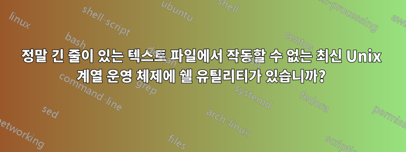 정말 긴 줄이 있는 텍스트 파일에서 작동할 수 없는 최신 Unix 계열 운영 체제에 쉘 유틸리티가 있습니까?