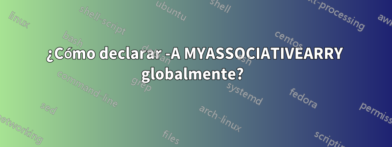 ¿Cómo declarar -A MYASSOCIATIVEARRY globalmente? 