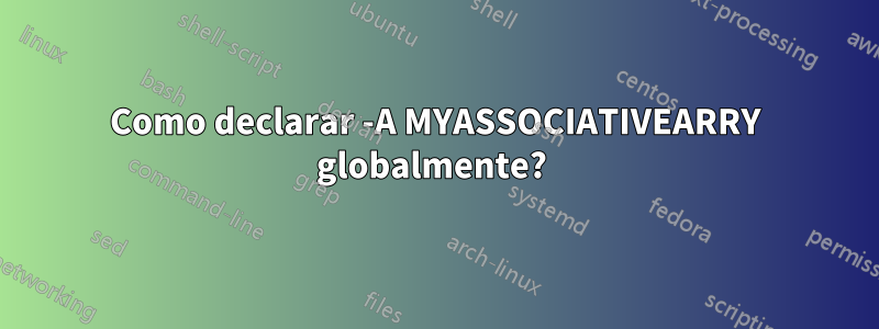 Como declarar -A MYASSOCIATIVEARRY globalmente? 