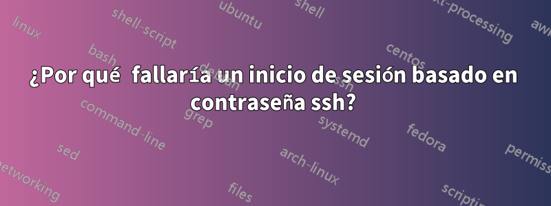 ¿Por qué fallaría un inicio de sesión basado en contraseña ssh?