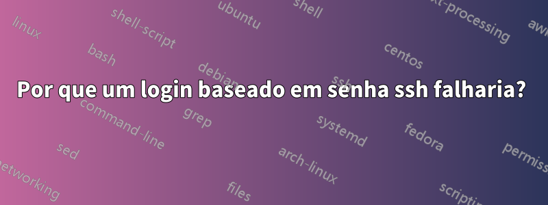 Por que um login baseado em senha ssh falharia?