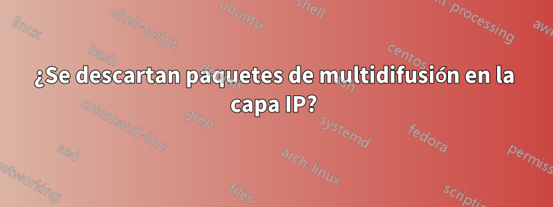 ¿Se descartan paquetes de multidifusión en la capa IP?