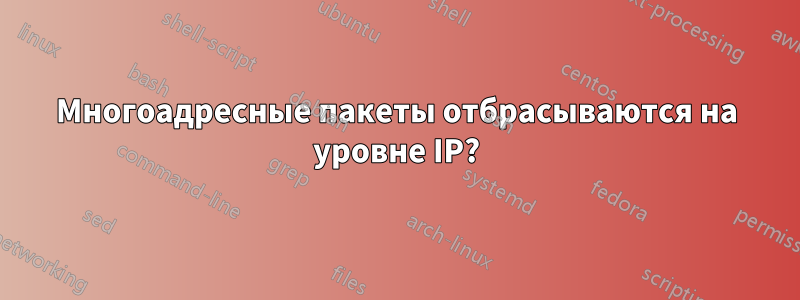 Многоадресные пакеты отбрасываются на уровне IP?