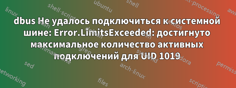 dbus Не удалось подключиться к системной шине: Error.LimitsExceeded: достигнуто максимальное количество активных подключений для UID 1019