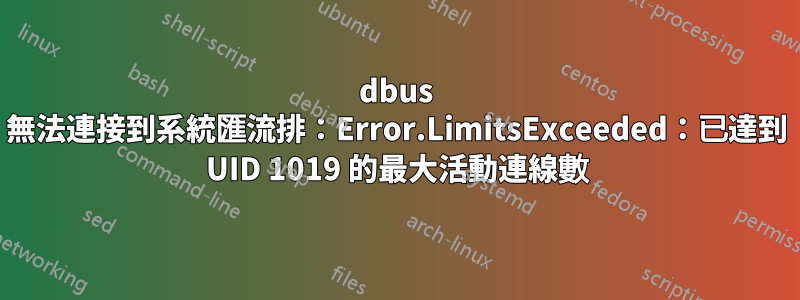 dbus 無法連接到系統匯流排：Error.LimitsExceeded：已達到 UID 1019 的最大活動連線數