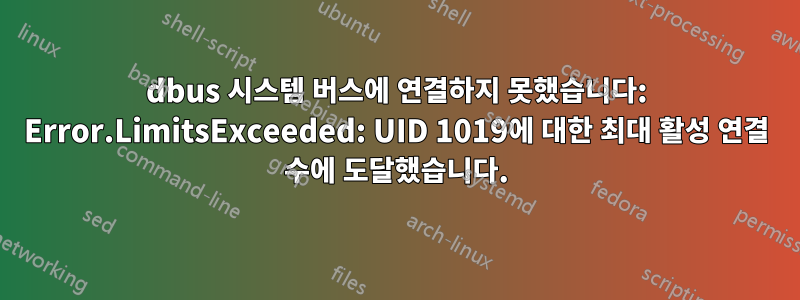 dbus 시스템 버스에 연결하지 못했습니다: Error.LimitsExceeded: UID 1019에 대한 최대 활성 연결 수에 도달했습니다.