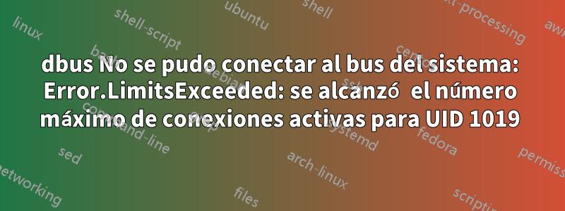 dbus No se pudo conectar al bus del sistema: Error.LimitsExceeded: se alcanzó el número máximo de conexiones activas para UID 1019