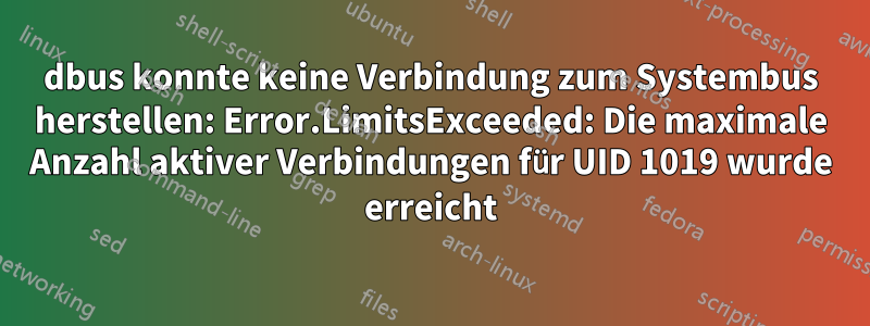 dbus konnte keine Verbindung zum Systembus herstellen: Error.LimitsExceeded: Die maximale Anzahl aktiver Verbindungen für UID 1019 wurde erreicht