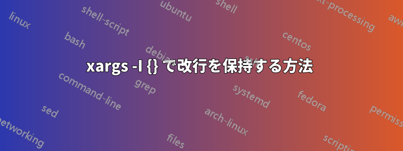 xargs -I {} で改行を保持する方法