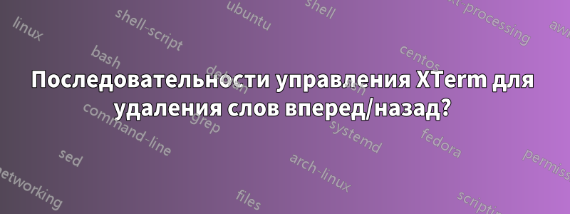 Последовательности управления XTerm для удаления слов вперед/назад?