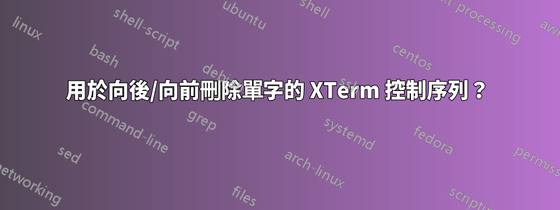 用於向後/向前刪除單字的 XTerm 控制序列？