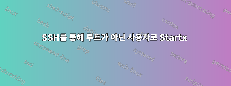 SSH를 통해 루트가 아닌 사용자로 Startx