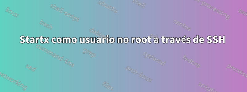 Startx como usuario no root a través de SSH