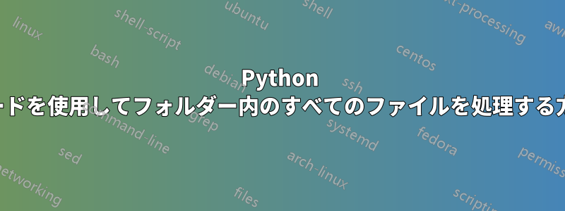 Python コードを使用してフォルダー内のすべてのファイルを処理する方法