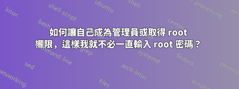 如何讓自己成為管理員或取得 root 權限，這樣我就不必一直輸入 root 密碼？