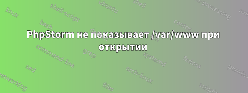 PhpStorm не показывает /var/www при открытии