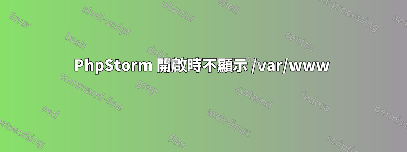 PhpStorm 開啟時不顯示 /var/www