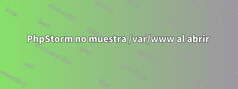 PhpStorm no muestra /var/www al abrir