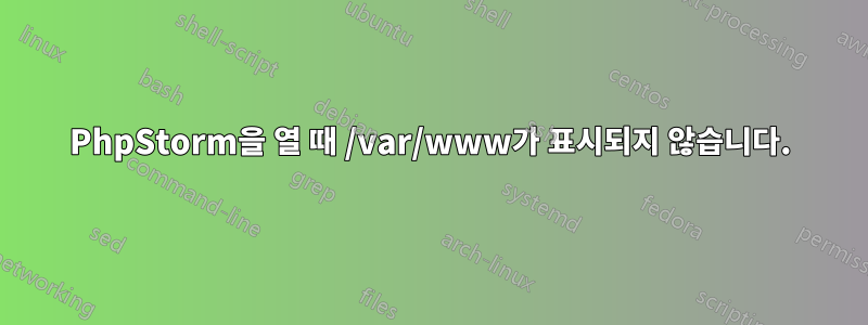 PhpStorm을 열 때 /var/www가 표시되지 않습니다.