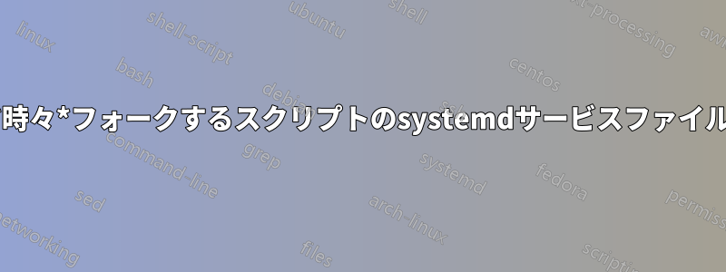 *時々*フォークするスクリプトのsystemdサービスファイル