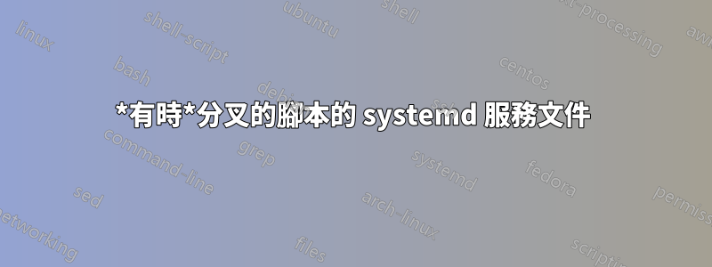 *有時*分叉的腳本的 systemd 服務文件