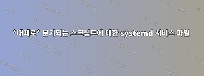 *때때로* 분기되는 스크립트에 대한 systemd 서비스 파일